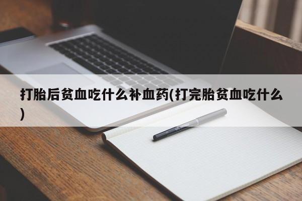米非司酮片在线购买微信打胎后贫血吃什么补血药(打完胎贫血吃什么)