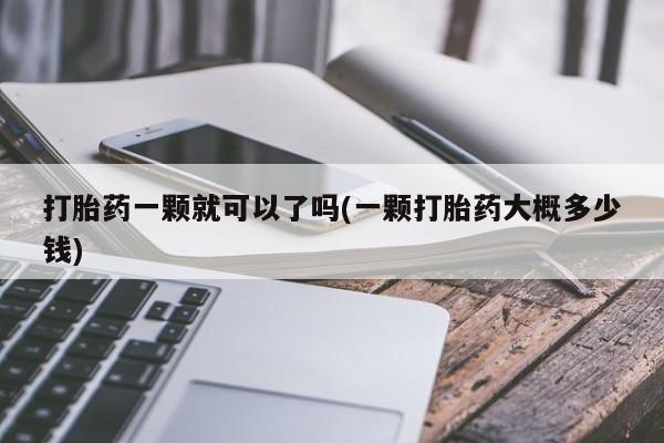 米非司酮片在线购买微信打胎药一颗就可以了吗(一颗打胎药大概多少钱)
