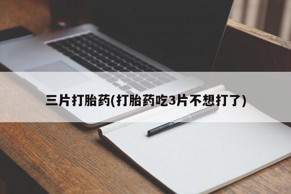米非司酮片在线购买微信三片打胎药(打胎药吃3片不想打了)