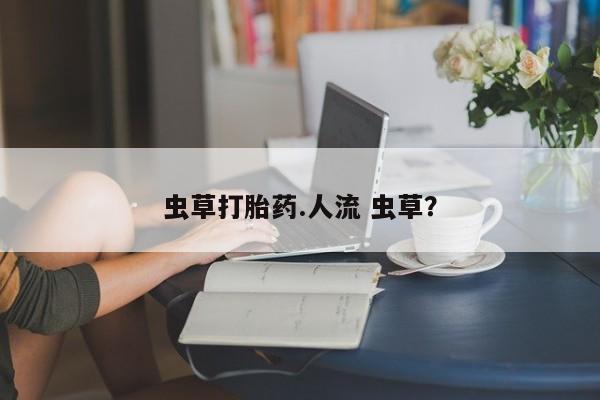 米非司酮片在线购买微信虫草打胎药.人流 虫草？