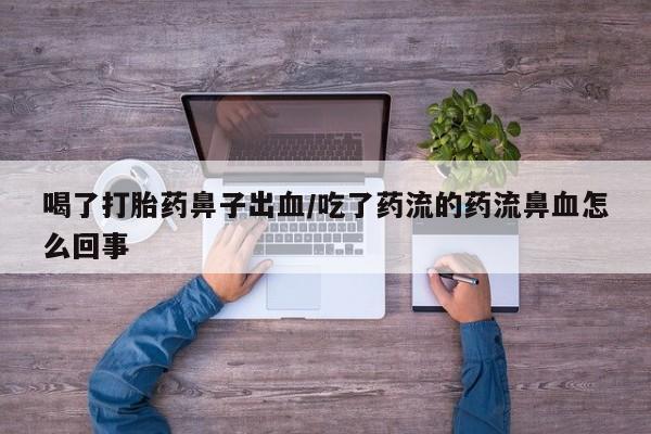 米非司酮片在线购买微信喝了打胎药鼻子出血/吃了药流的药流鼻血怎么回事