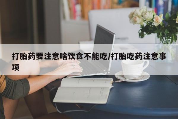 米非司酮片在线购买微信打胎药要注意啥饮食不能吃/打胎吃药注意事项