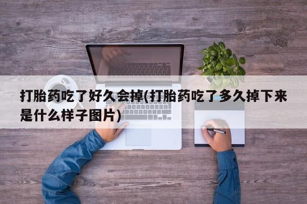 米非司酮片在线购买微信打胎药吃了好久会掉(打胎药吃了多久掉下来是什么样子图片)