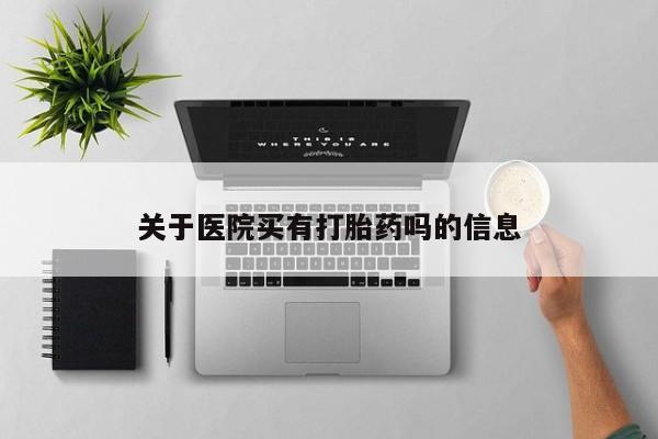 米非司酮片在线购买微信关于医院买有打胎药吗的信息
