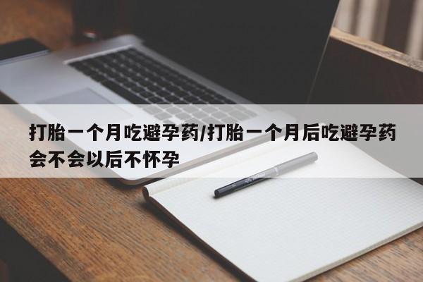米非司酮片在线购买微信打胎一个月吃避孕药/打胎一个月后吃避孕药会不会以后不怀孕
