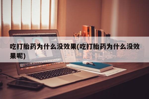 米非司酮片在线购买微信吃打胎药为什么没效果(吃打胎药为什么没效果呢)