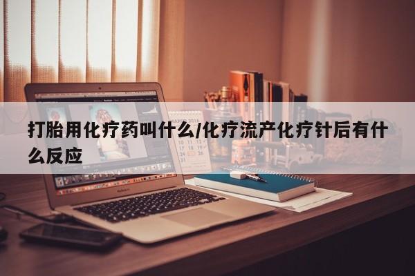米非司酮片在线购买微信打胎用化疗药叫什么/化疗流产化疗针后有什么反应