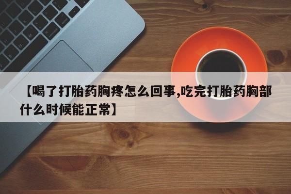 米非司酮片在线购买微信【喝了打胎药胸疼怎么回事,吃完打胎药胸部什么时候能正常】