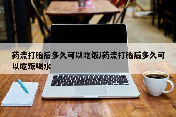 米非司酮片在线购买微信药流打胎后多久可以吃饭/药流打胎后多久可以吃饭喝水