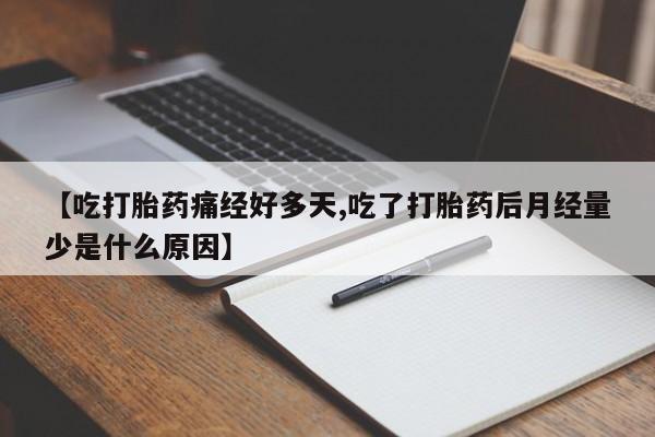 米非司酮片在线购买微信【吃打胎药痛经好多天,吃了打胎药后月经量少是什么原因】