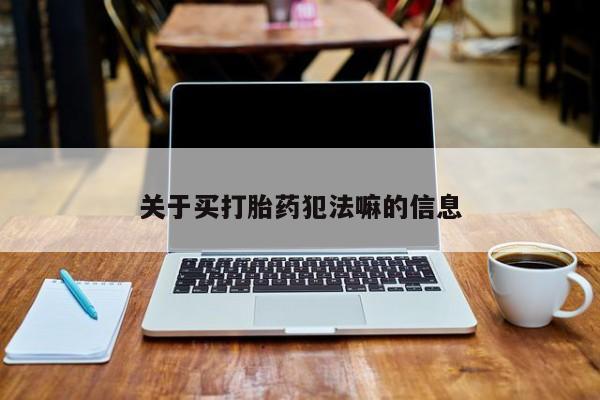 米非司酮片在线购买微信关于买打胎药犯法嘛的信息