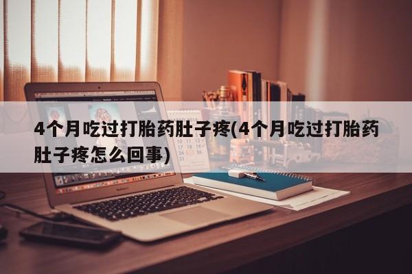米非司酮片在线购买微信4个月吃过打胎药肚子疼(4个月吃过打胎药肚子疼怎么回事)