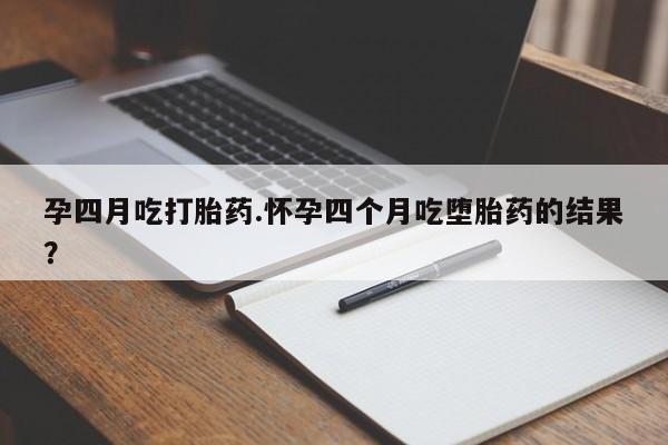米非司酮片在线购买微信孕四月吃打胎药.怀孕四个月吃堕胎药的结果？