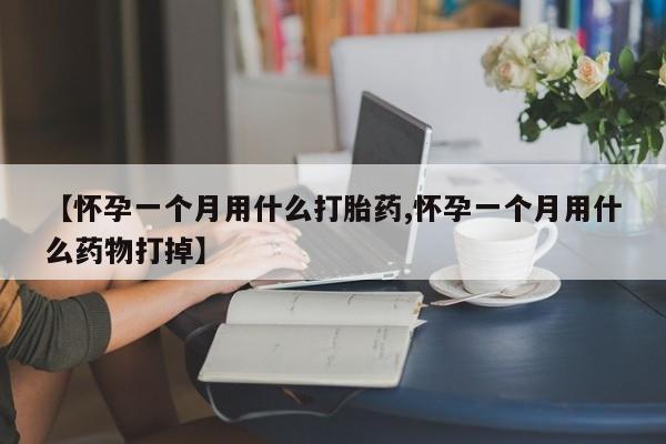 米非司酮片在线购买微信【怀孕一个月用什么打胎药,怀孕一个月用什么药物打掉】