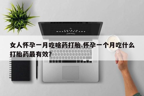 米非司酮片在线购买微信女人怀孕一月吃啥药打胎.怀孕一个月吃什么打胎药最有效？