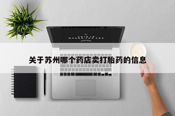 米非司酮片在线购买微信关于苏州哪个药店卖打胎药的信息
