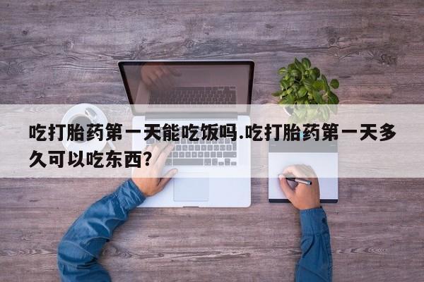 米非司酮片在线购买微信吃打胎药第一天能吃饭吗.吃打胎药第一天多久可以吃东西？