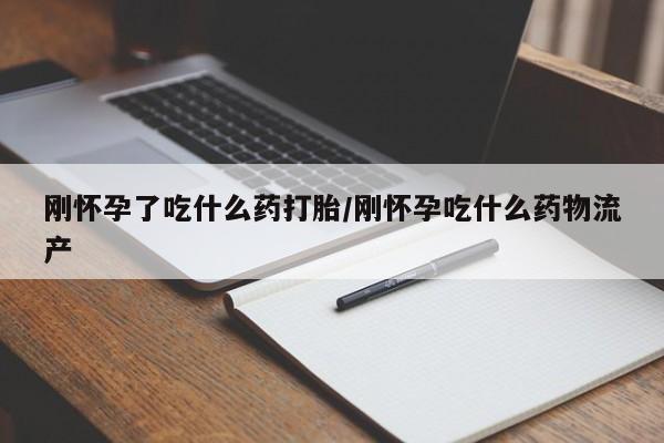 米非司酮片在线购买微信刚怀孕了吃什么药打胎/刚怀孕吃什么药物流产