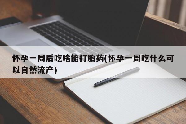 米非司酮片在线购买微信怀孕一周后吃啥能打胎药(怀孕一周吃什么可以自然流产)