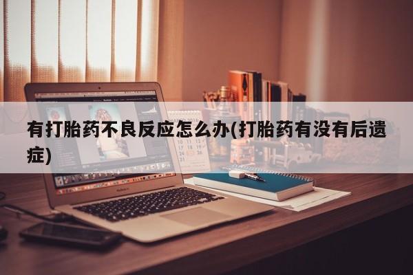 米非司酮片在线购买微信有打胎药不良反应怎么办(打胎药有没有后遗症)
