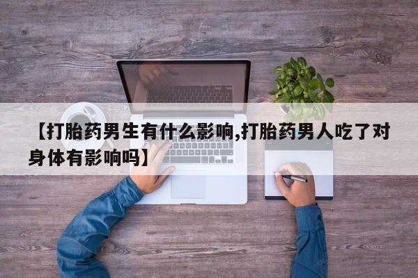 米非司酮片在线购买微信【打胎药男生有什么影响,打胎药男人吃了对身体有影响吗】