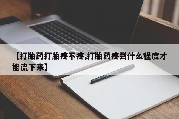 米非司酮片在线购买微信【打胎药打胎疼不疼,打胎药疼到什么程度才能流下来】