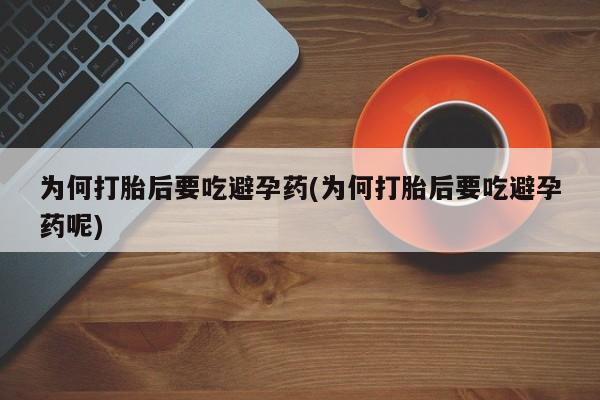 米非司酮片在线购买微信为何打胎后要吃避孕药(为何打胎后要吃避孕药呢)