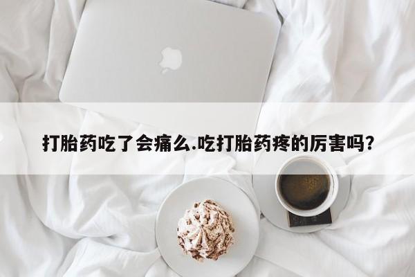 米非司酮片在线购买微信打胎药吃了会痛么.吃打胎药疼的厉害吗？