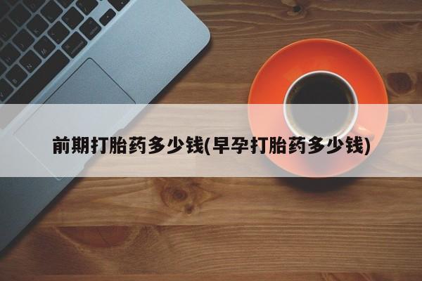 米非司酮片在线购买微信前期打胎药多少钱(早孕打胎药多少钱)