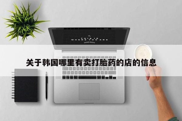 米非司酮片在线购买微信关于韩国哪里有卖打胎药的店的信息