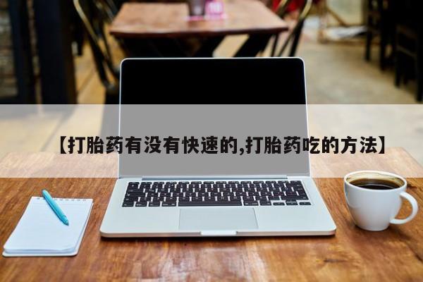米非司酮片在线购买微信【打胎药有没有快速的,打胎药吃的方法】