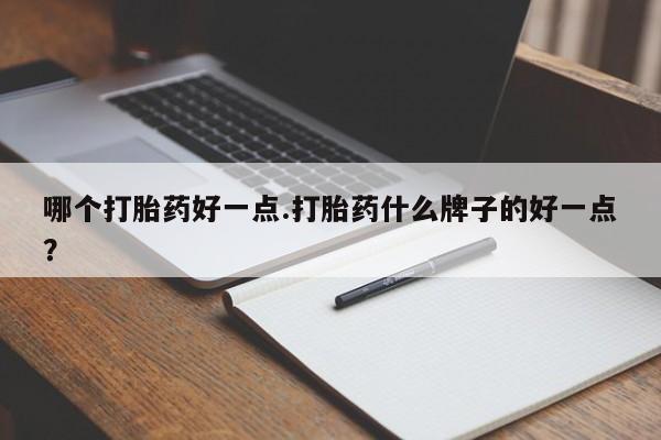 米非司酮片在线购买微信哪个打胎药好一点.打胎药什么牌子的好一点？