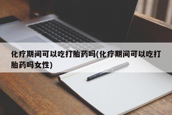 米非司酮片在线购买微信化疗期间可以吃打胎药吗(化疗期间可以吃打胎药吗女性)