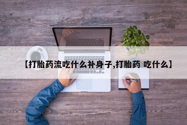米非司酮片在线购买微信【打胎药流吃什么补身子,打胎药 吃什么】