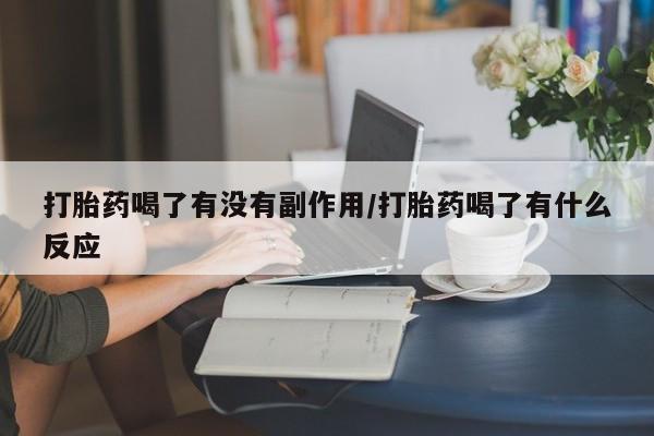 米非司酮片在线购买微信打胎药喝了有没有副作用/打胎药喝了有什么反应