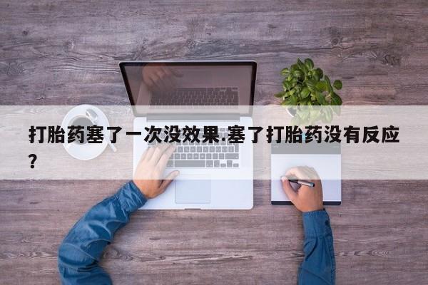 米非司酮片在线购买微信打胎药塞了一次没效果.塞了打胎药没有反应？