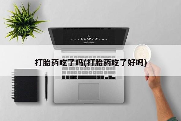 米非司酮片在线购买微信打胎药吃了吗(打胎药吃了好吗)