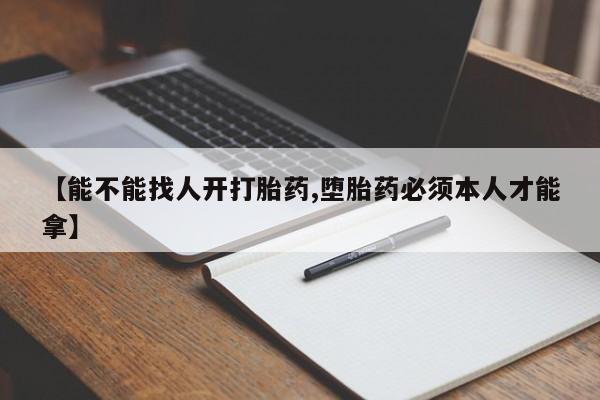 米非司酮片在线购买微信【能不能找人开打胎药,堕胎药必须本人才能拿】