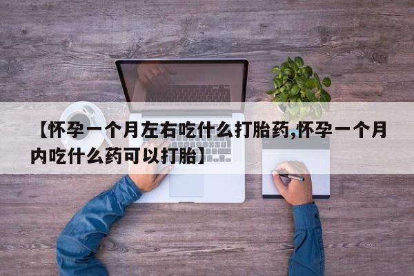 米非司酮片在线购买微信【怀孕一个月左右吃什么打胎药,怀孕一个月内吃什么药可以打胎】