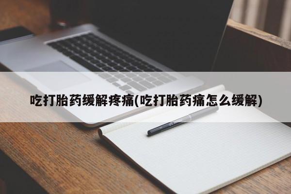 米非司酮片在线购买微信吃打胎药缓解疼痛(吃打胎药痛怎么缓解)