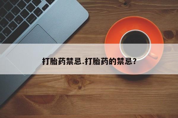 米非司酮片在线购买微信打胎药禁忌.打胎药的禁忌？