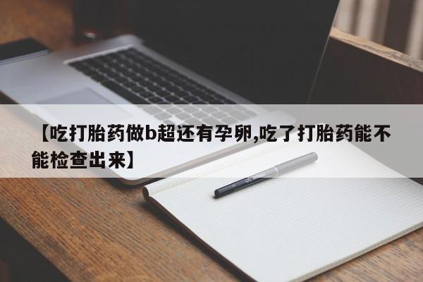 米非司酮片在线购买微信【吃打胎药做b超还有孕卵,吃了打胎药能不能检查出来】