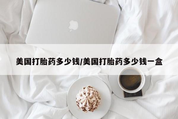 米非司酮片在线购买微信美国打胎药多少钱/美国打胎药多少钱一盒