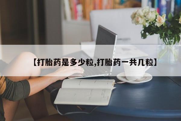 米非司酮片在线购买微信【打胎药是多少粒,打胎药一共几粒】