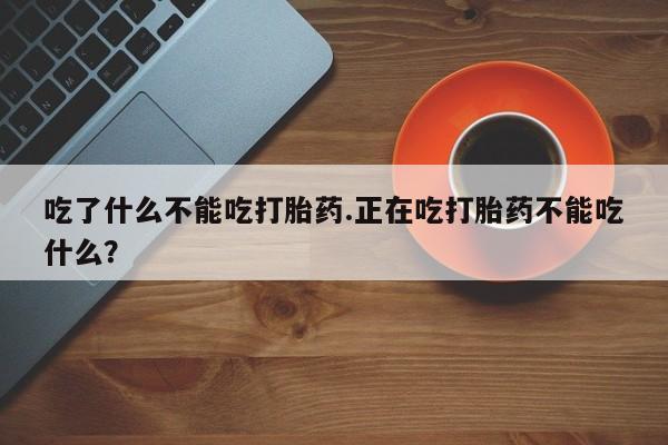米非司酮片在线购买微信吃了什么不能吃打胎药.正在吃打胎药不能吃什么?