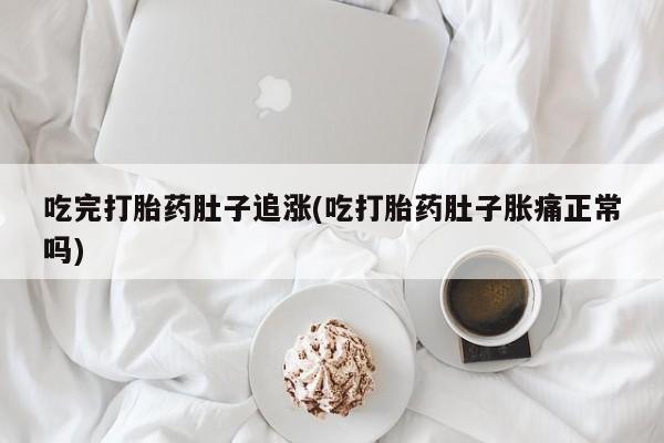 米非司酮片在线购买微信吃完打胎药肚子追涨(吃打胎药肚子胀痛正常吗)
