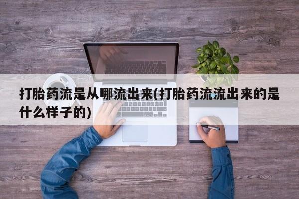 米非司酮片在线购买微信打胎药流是从哪流出来(打胎药流流出来的是什么样子的)