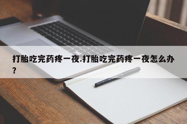 米非司酮片在线购买微信打胎吃完药疼一夜.打胎吃完药疼一夜怎么办？