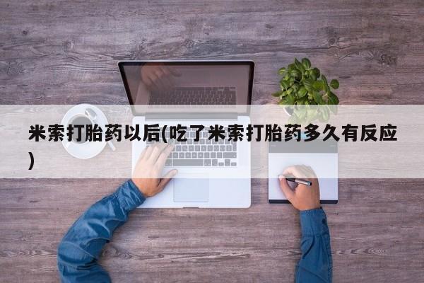 米非司酮片在线购买微信米索打胎药以后(吃了米索打胎药多久有反应)