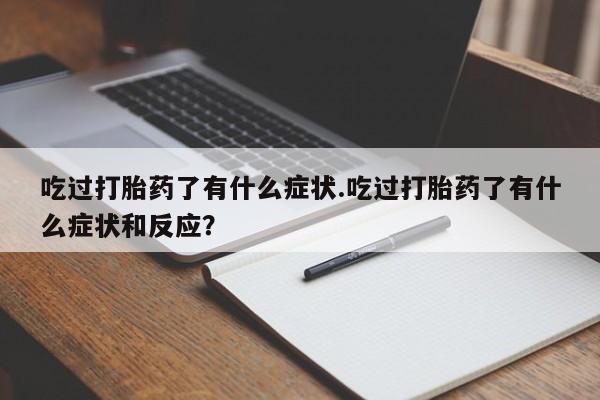 米非司酮片在线购买微信吃过打胎药了有什么症状.吃过打胎药了有什么症状和反应？
